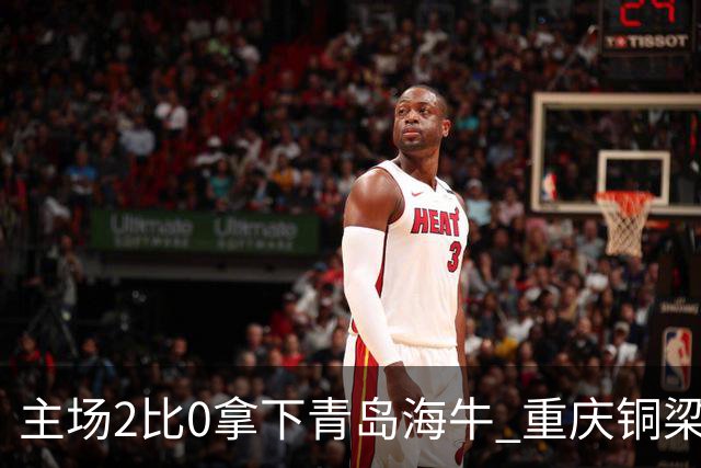 主场2比0拿下青岛海牛 重庆铜梁龙终结12轮不胜