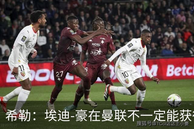 希勒：埃迪-豪在曼联不一定能获得权力；曼联的运营糟糕透顶
