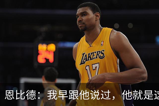 恩比德：我早跟他说过，他就是这支球队的未来