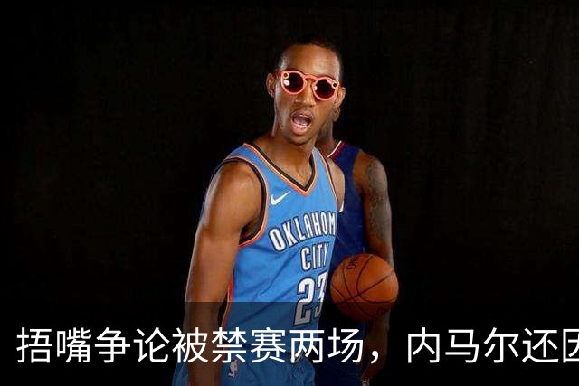 捂嘴争论被禁赛两场，内马尔还因累计黄牌再停一场