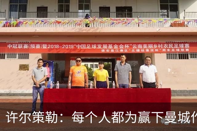 许尔策勒：每个人都为赢下曼城作出了贡献，包括幕后人员