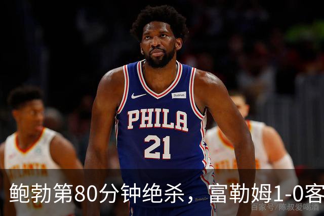 鲍勃第80分钟绝杀，富勒姆1-0客胜考文垂