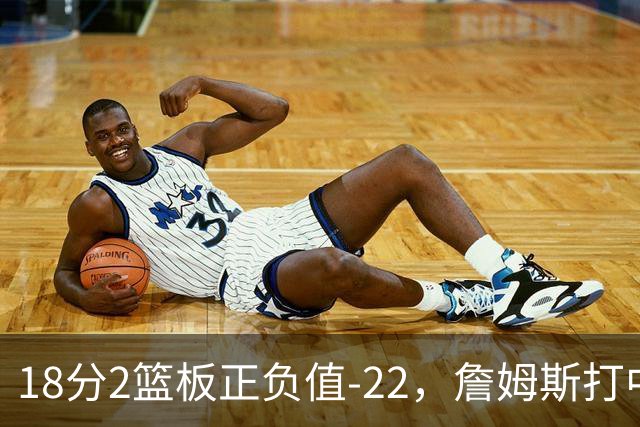 18分2篮板正负值-22，詹姆斯打中锋首秀输了