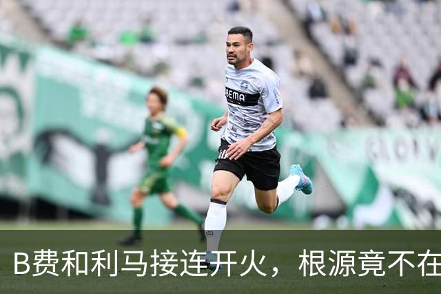 B费和利马接连开火，根源竟不在更衣室？